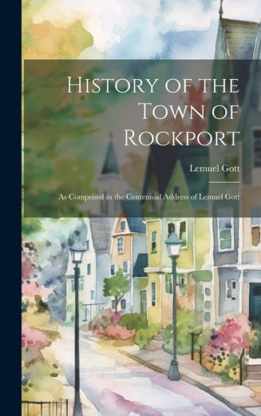 History Of The Town Of Rockport: As Comprised In The Centennial Address Of Lemuel Gott - 9781019433553