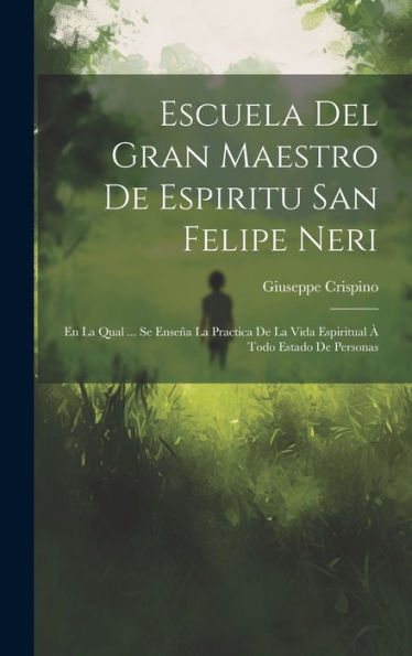 Escuela Del Gran Maestro De Espiritu San Felipe Neri: En La Qual ... Se Enseña La Practica De La Vida Espiritual À Todo Estado De Personas (Spanish Edition)