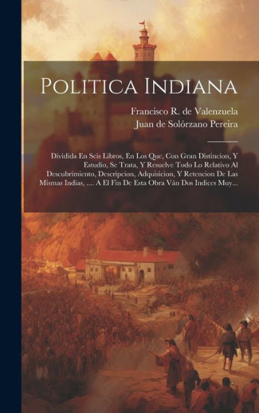 Politica Indiana: Dividida En Seis Libros, En Los Que, Con Gran Distincion, Y Estudio, Se Trata, Y Resuelve Todo Lo Relativo Al Descubrimiento, ... Obra Ván Dos Indices Muy... (Spanish Edition)
