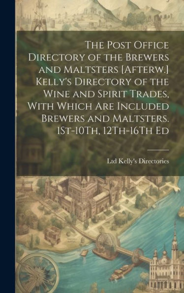 The Post Office Directory Of The Brewers And Maltsters [Afterw.] Kelly's Directory Of The Wine And Spirit Trades, With Which Are Included Brewers And Maltsters. 1St-10Th, 12Th-16Th Ed - 9781019435076