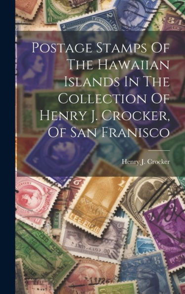 Postage Stamps Of The Hawaiian Islands In The Collection Of Henry J. Crocker, Of San Franisco