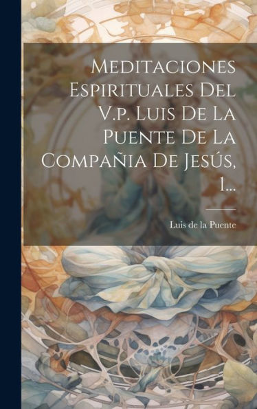 Meditaciones Espirituales Del V.P. Luis De La Puente De La Compañia De Jesús, 1... (Spanish Edition)