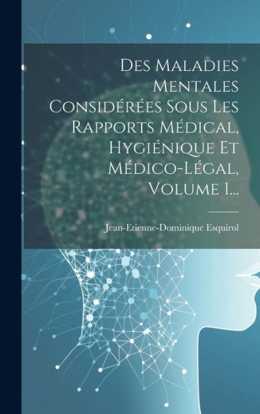 Des Maladies Mentales Considérées Sous Les Rapports Médical, Hygiénique Et Médico-Légal, Volume 1... (French Edition) - 9781019436707