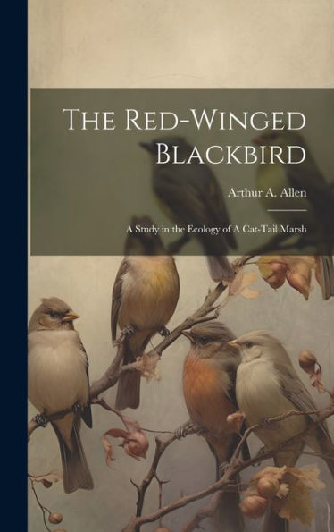 The Red-Winged Blackbird: A Study In The Ecology Of A Cat-Tail Marsh