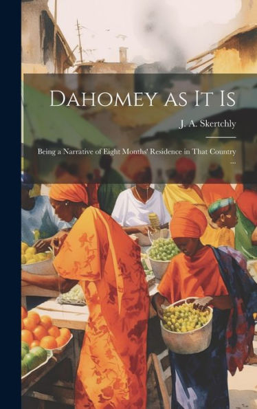 Dahomey As It Is: Being A Narrative Of Eight Months' Residence In That Country ...