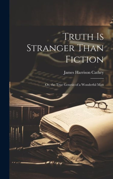 Truth Is Stranger Than Fiction: Or, The True Genesis Of A Wonderful Man