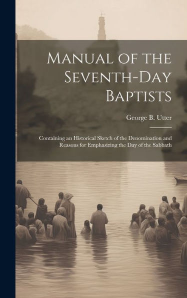 Manual Of The Seventh-Day Baptists: Containing An Historical Sketch Of The Denomination And Reasons For Emphasizing The Day Of The Sabbath
