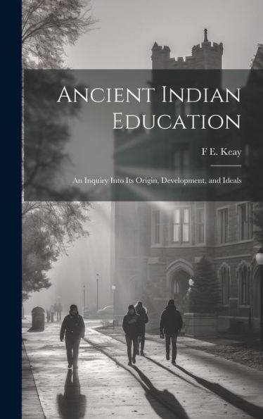 Ancient Indian Education: An Inquiry Into Its Origin, Development, And Ideals