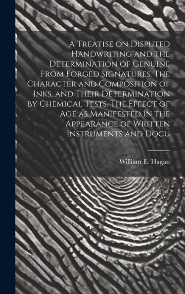 A Treatise On Disputed Handwriting And The Determination Of Genuine From Forged Signatures. The Character And Composition Of Inks, And Their ... Appearance Of Written Instruments And Docu