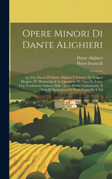 Opere Minori Di Dante Alighieri: La Vita Nuova Di Dante Alighieri I Trattati: De Vulgari Eloquio, De Monarchia E La Questione De Aqua Et Terra, Con ... Di Pietro Fraticelli. 2. Ed (Italian Edition)