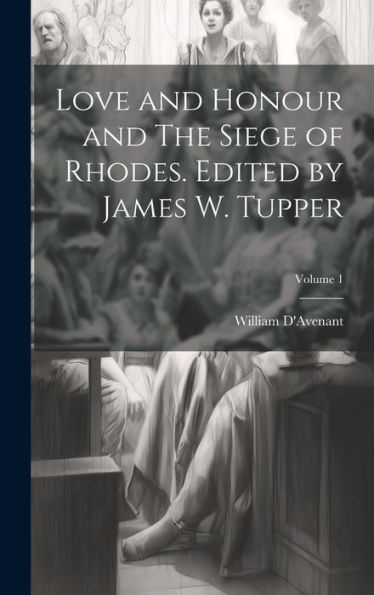 Love And Honour And The Siege Of Rhodes. Edited By James W. Tupper; Volume 1