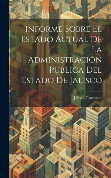 Informe Sobre El Estado Actual De La Administración Publica Del Estado De Jalisco (Spanish Edition)
