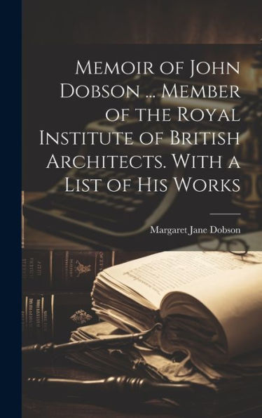 Memoir Of John Dobson ... Member Of The Royal Institute Of British Architects. With A List Of His Works - 9781019439715
