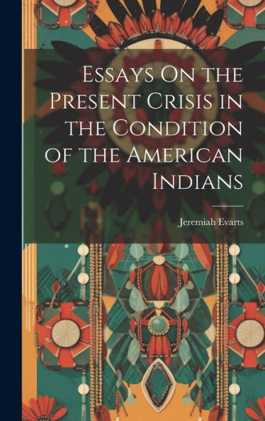 Essays On The Present Crisis In The Condition Of The American Indians - 9781019439777