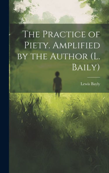 The Practice Of Piety. Amplified By The Author (L. Baily)