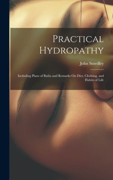 Practical Hydropathy: Including Plans Of Baths And Remarks On Diet, Clothing, And Habits Of Life