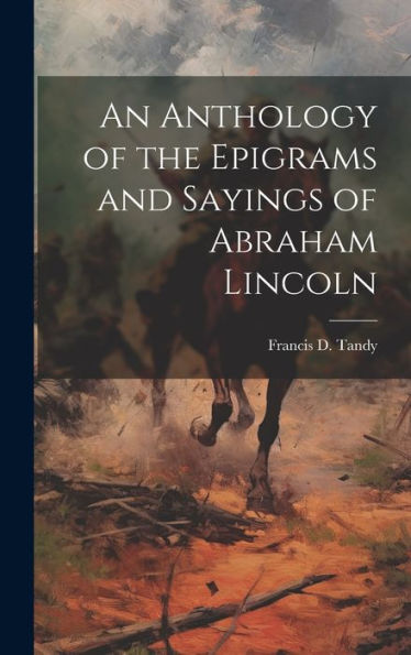 An Anthology Of The Epigrams And Sayings Of Abraham Lincoln