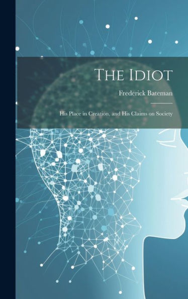 The Idiot: His Place In Creation, And His Claims On Society