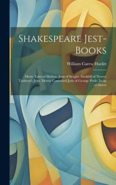 Shakespeare Jest-Books: Merie Tales Of Skelton. Jests Of Scogin. Sackfull Of Newes. Tarleton's Jests. Merrie Conceited Jests Of George Peele. Jacke Of Dover