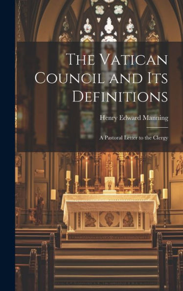 The Vatican Council And Its Definitions: A Pastoral Letter To The Clergy
