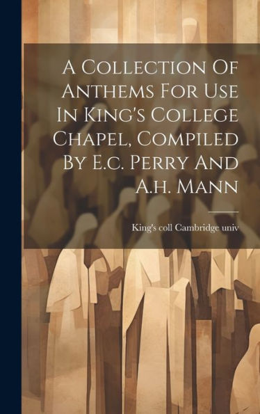 A Collection Of Anthems For Use In King's College Chapel, Compiled By E.C. Perry And A.H. Mann