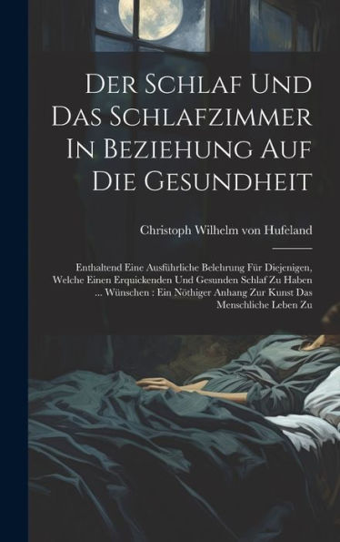 Der Schlaf Und Das Schlafzimmer In Beziehung Auf Die Gesundheit: Enthaltend Eine Ausführliche Belehrung Für Diejenigen, Welche Einen Erquickenden Und ... Anhang Zur Kunst Das Menschliche Leben Zu