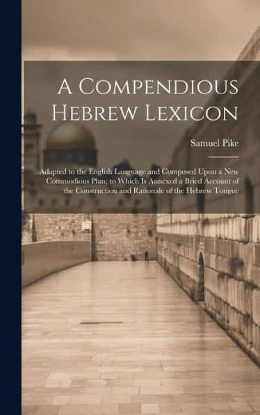 A Compendious Hebrew Lexicon: Adapted To The English Language And Composed Upon A New Commodious Plan; To Which Is Annexed A Bried Account Of The Construction And Rationale Of The Hebrew Tongue - 9781019443705
