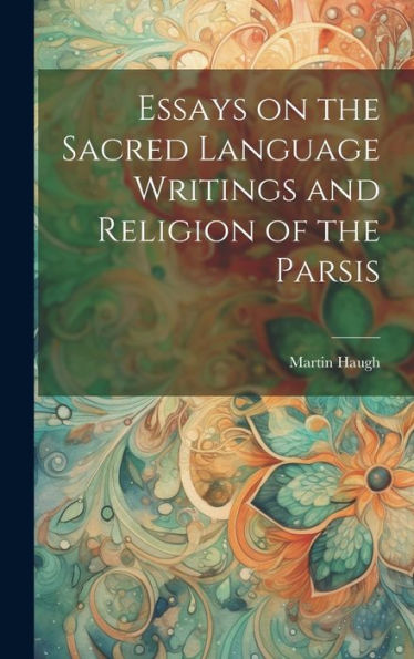Essays On The Sacred Language Writings And Religion Of The Parsis