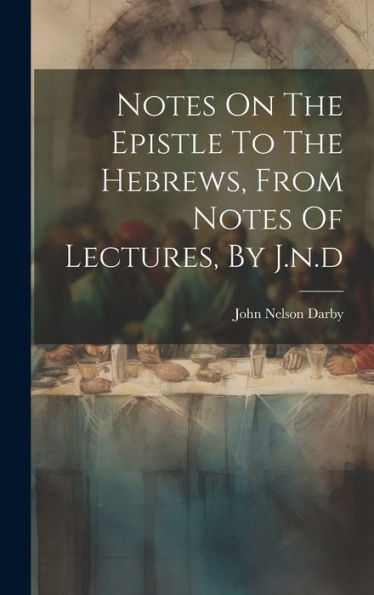 Notes On The Epistle To The Hebrews, From Notes Of Lectures, By J.N.D - 9781019443842
