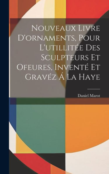 Nouveaux Livre D'Ornaments, Pour L'Utillitée Des Sculpteurs Et Ofeures, Inventé Et Gravéz Á La Haye (French Edition)