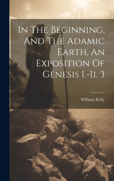 In The Beginning, And The Adamic Earth, An Exposition Of Genesis I.-Ii. 3 - 9781019444368