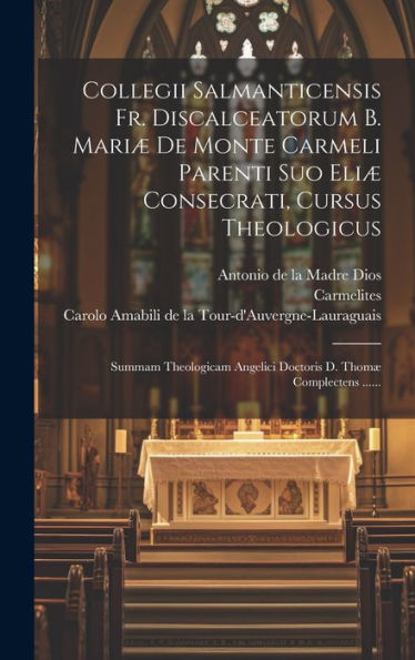 Collegii Salmanticensis Fr. Discalceatorum B. Mariæ De Monte Carmeli Parenti Suo Eliæ Consecrati, Cursus Theologicus: Summam Theologicam Angelici Doctoris D. Thomæ Complectens ...... (Latin Edition)