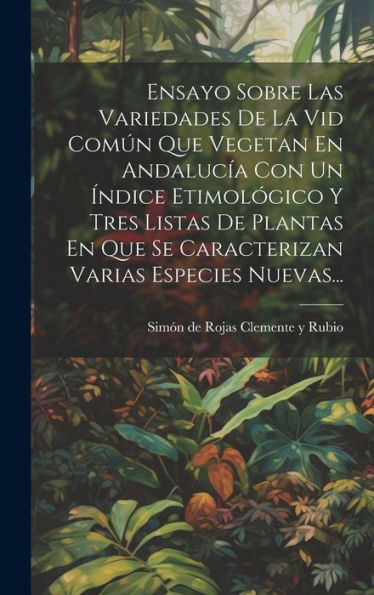 Ensayo Sobre Las Variedades De La Vid Común Que Vegetan En Andalucía Con Un Índice Etimológico Y Tres Listas De Plantas En Que Se Caracterizan Varias Especies Nuevas... (Spanish Edition)