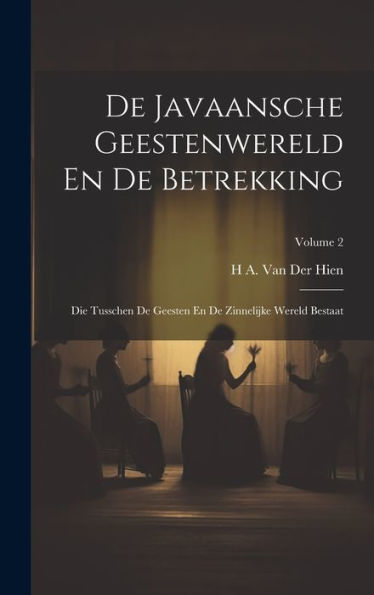 De Javaansche Geestenwereld En De Betrekking: Die Tusschen De Geesten En De Zinnelijke Wereld Bestaat; Volume 2 (Javanese Edition)
