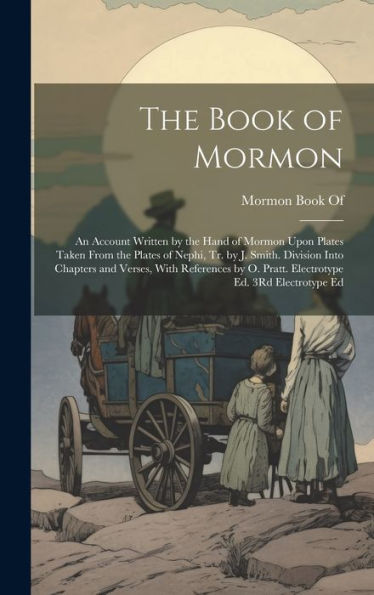The Book Of Mormon: An Account Written By The Hand Of Mormon Upon Plates Taken From The Plates Of Nephi, Tr. By J. Smith. Division Into Chapters And ... O. Pratt. Electrotype Ed. 3Rd Electrotype Ed