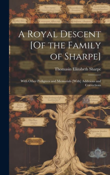 A Royal Descent [Of The Family Of Sharpe]: With Other Pedigrees And Memorials [With] Additions And Corrections - 9781019446751