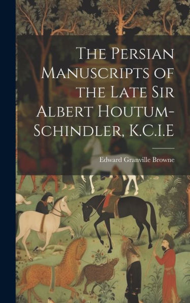 The Persian Manuscripts Of The Late Sir Albert Houtum-Schindler, K.C.I.E