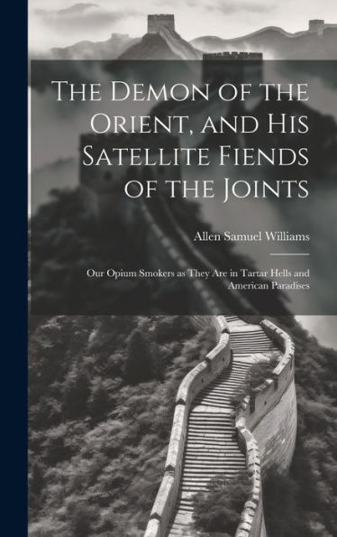 The Demon Of The Orient, And His Satellite Fiends Of The Joints: Our Opium Smokers As They Are In Tartar Hells And American Paradises