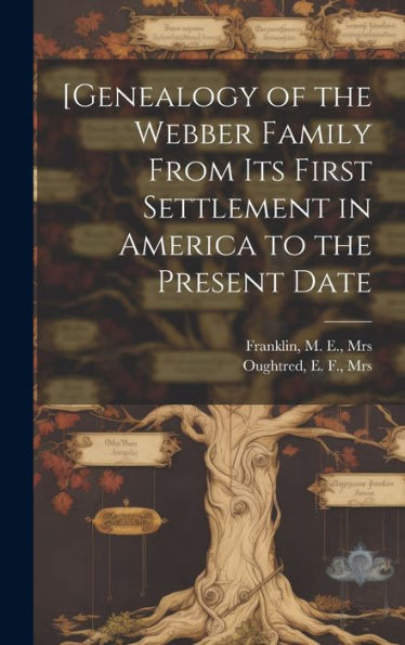 [Genealogy Of The Webber Family From Its First Settlement In America To The Present Date