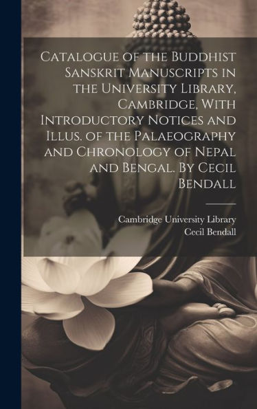 Catalogue Of The Buddhist Sanskrit Manuscripts In The University Library, Cambridge, With Introductory Notices And Illus. Of The Palaeography And Chronology Of Nepal And Bengal. By Cecil Bendall