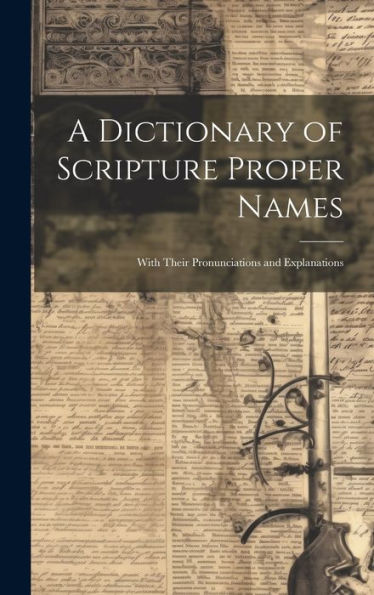 A Dictionary Of Scripture Proper Names: With Their Pronunciations And Explanations
