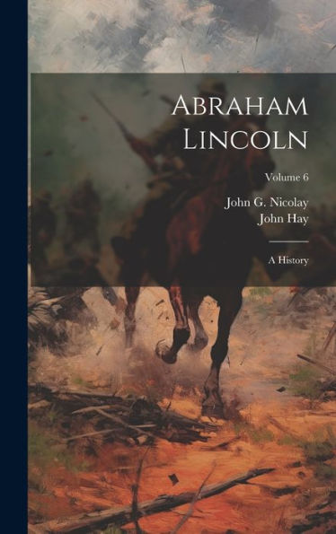 Abraham Lincoln: A History; Volume 6 - 9781019447970