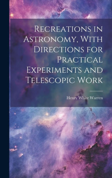 Recreations In Astronomy, With Directions For Practical Experiments And Telescopic Work