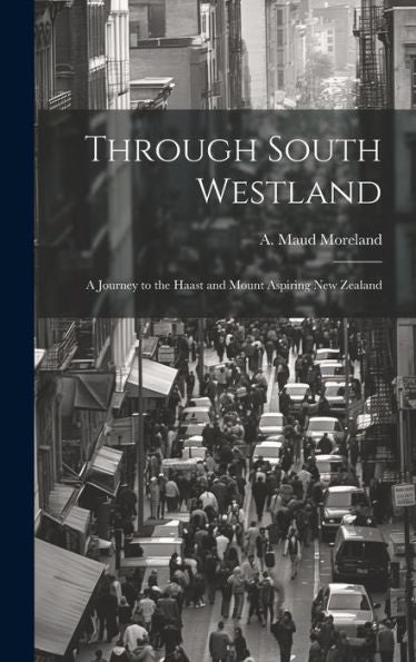 Through South Westland: A Journey To The Haast And Mount Aspiring New Zealand