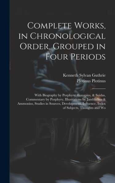 Complete Works, In Chronological Order, Grouped In Four Periods; With Biography By Porphyry, Eunapius, & Suidas, Commentary By Porphyry, Illustrations ... Influence, Index Of Subjects, Thoughts And Wo