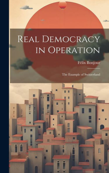 Real Democracy In Operation; The Example Of Switzerland