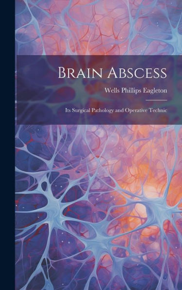 Brain Abscess: Its Surgical Pathology And Operative Technic - 9781020253171