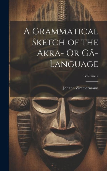 A Grammatical Sketch Of The Akra- Or Gã-Language; Volume 2 - 9781020253348