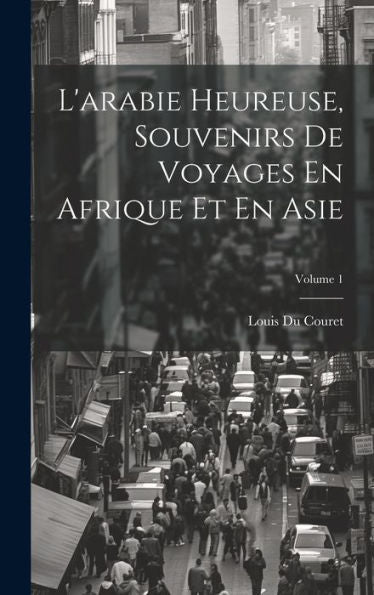 L'Arabie Heureuse, Souvenirs De Voyages En Afrique Et En Asie; Volume 1 (French Edition) - 9781020253607