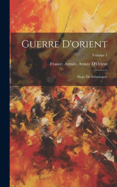 Guerre D'Orient: Siege De Sebastopol: Volume 1 - 9781020255236